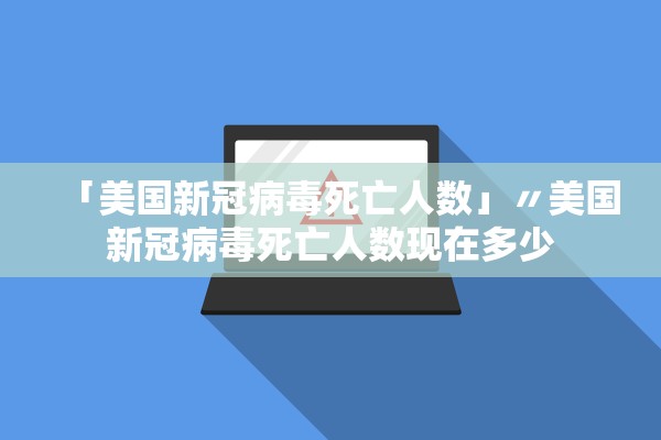 「美国新冠病毒死亡人数」〃美国新冠病毒死亡人数现在多少