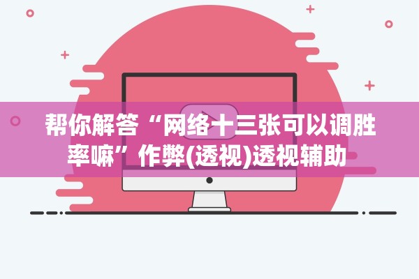 帮你解答“网络十三张可以调胜率嘛”作弊(透视)透视辅助 