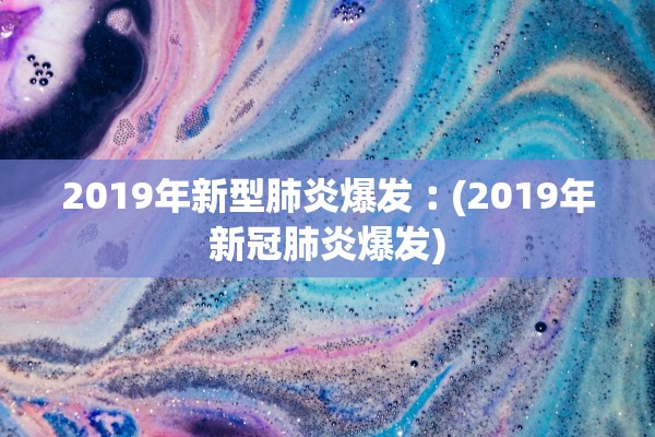 2019年新型肺炎爆发︰(2019年新冠肺炎爆发)