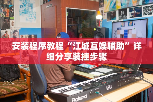 安装程序教程“江城互娱辅助”详细分享装挂步骤