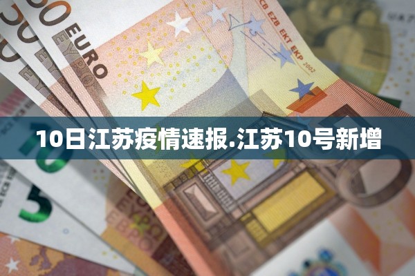 10日江苏疫情速报.江苏10号新增 10日江苏疫情速报.江苏10号新增