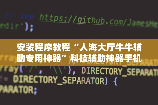 安装程序教程“人海大厅牛牛辅助专用神器”科技辅助神器手机版教程
