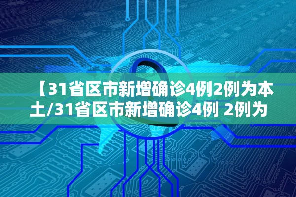 【31省区市新增确诊4例2例为本土/31省区市新增确诊4例 2例为本土】