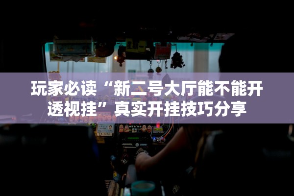 玩家必读“新二号大厅能不能开透视挂”真实开挂技巧分享