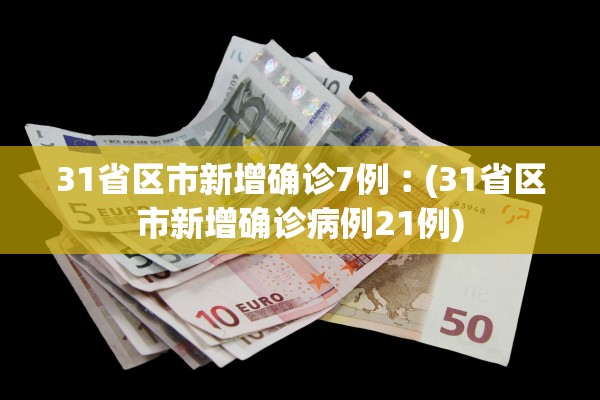31省区市新增确诊7例︰(31省区市新增确诊病例21例)