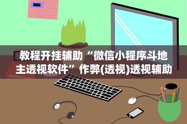 教程开挂辅助“微信小程序斗地主透视软件”作弊(透视)透视辅助 
