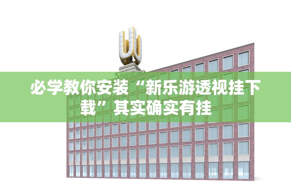 必学教你安装“新乐游透视挂下载”其实确实有挂