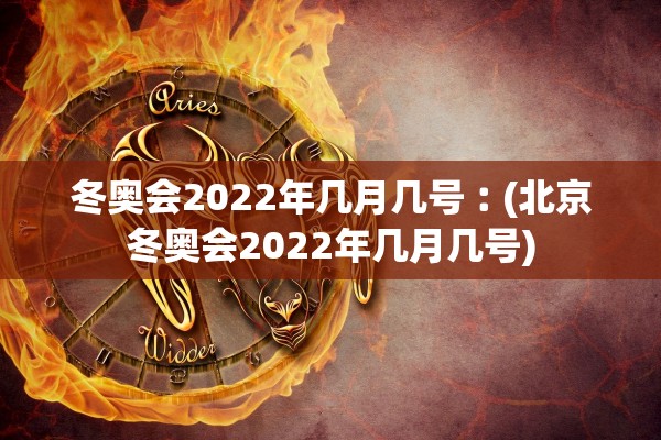 冬奥会2022年几月几号︰(北京冬奥会2022年几月几号)