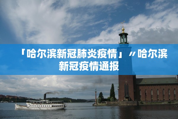 「哈尔滨新冠肺炎疫情」〃哈尔滨新冠疫情通报