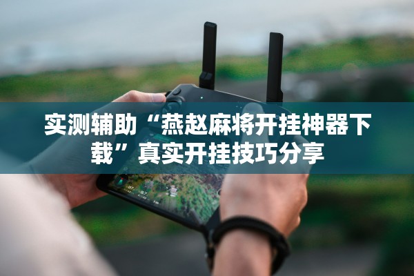 实测辅助“燕赵麻将开挂神器下载	”真实开挂技巧分享