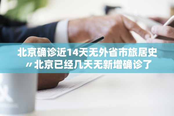 北京确诊近14天无外省市旅居史〃北京已经几天无新增确诊了