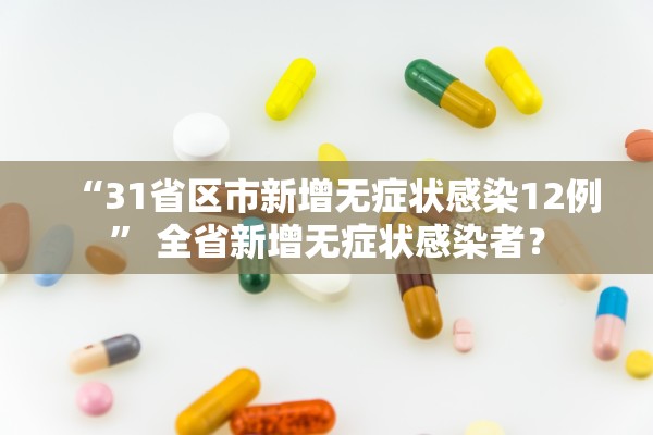 “31省区市新增无症状感染12例	” 全省新增无症状感染者？