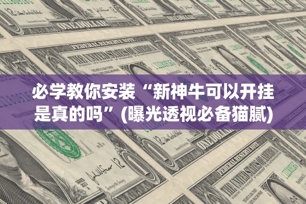 必学教你安装“新神牛可以开挂是真的吗	”(曝光透视必备猫腻)
