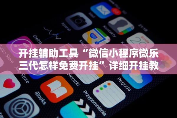 开挂辅助工具“微信小程序微乐三代怎样免费开挂”详细开挂教程