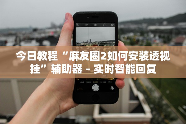今日教程“麻友圈2如何安装透视挂	”辅助器 – 实时智能回复