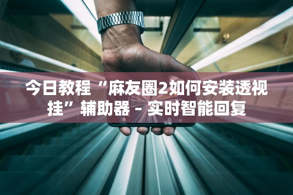 今日教程“麻友圈2如何安装透视挂”辅助器 – 实时智能回复