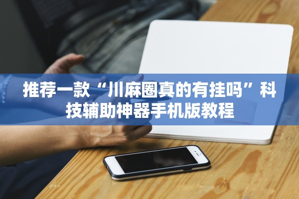 推荐一款“川麻圈真的有挂吗	”科技辅助神器手机版教程