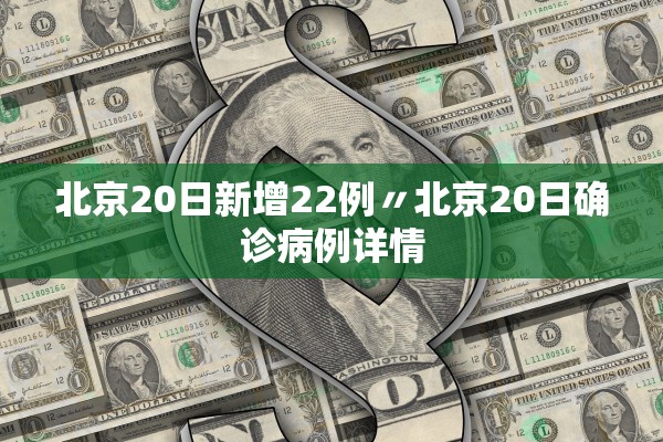 北京20日新增22例〃北京20日确诊病例详情
