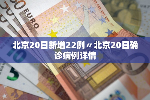 北京20日新增22例〃北京20日确诊病例详情