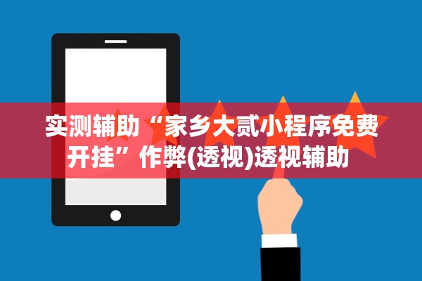 实测辅助“家乡大贰小程序免费开挂”作弊(透视)透视辅助 