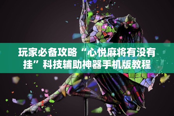 玩家必备攻略“心悦麻将有没有挂	”科技辅助神器手机版教程