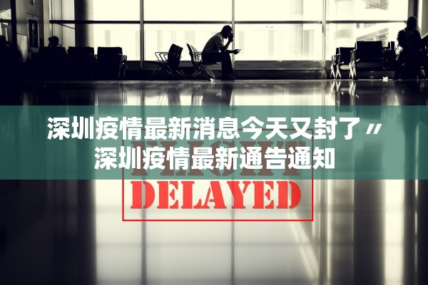 深圳疫情最新消息今天又封了〃深圳疫情最新通告通知