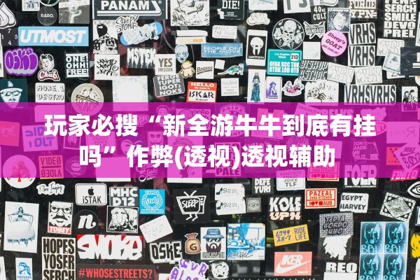 玩家必搜“新全游牛牛到底有挂吗”作弊(透视)透视辅助 