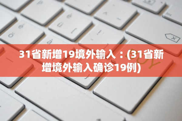 31省新增19境外输入︰(31省新增境外输入确诊19例) 31省新增19境外输入︰(31省新增境外输入确诊19例)