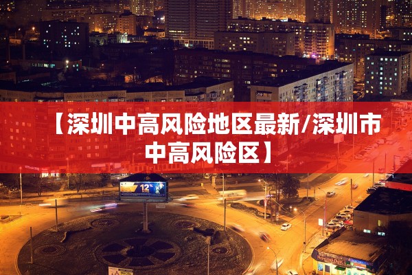 【深圳中高风险地区最新/深圳市中高风险区】