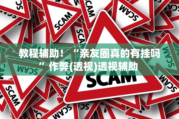 教程辅助！“亲友圈真的有挂吗”作弊(透视)透视辅助 