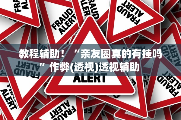 教程辅助！“亲友圈真的有挂吗”作弊(透视)透视辅助 