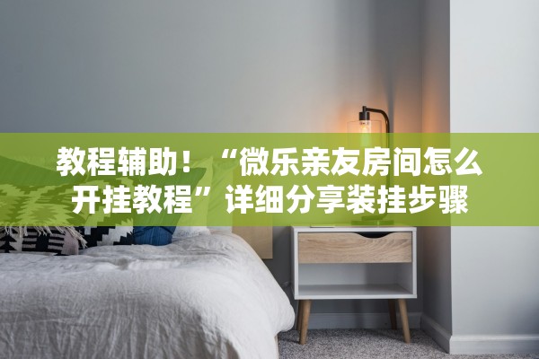 教程辅助！“微乐亲友房间怎么开挂教程”详细分享装挂步骤