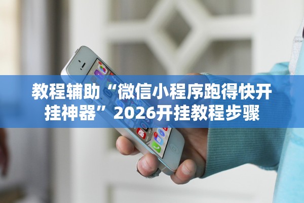 教程辅助“微信小程序跑得快开挂神器”2026开挂教程步骤