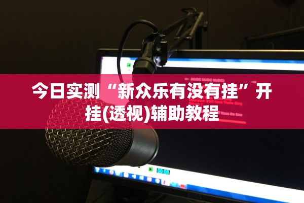 今日实测“新众乐有没有挂”开挂(透视)辅助教程