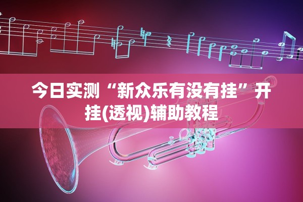 今日实测“新众乐有没有挂	”开挂(透视)辅助教程