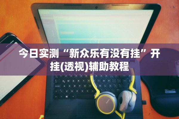 今日实测“新众乐有没有挂”开挂(透视)辅助教程