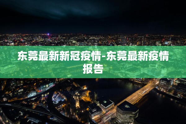 东莞最新新冠疫情-东莞最新疫情报告