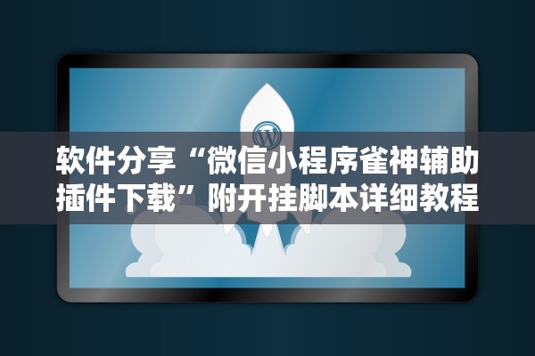 软件分享“微信小程序雀神辅助插件下载	”附开挂脚本详细教程-知乎