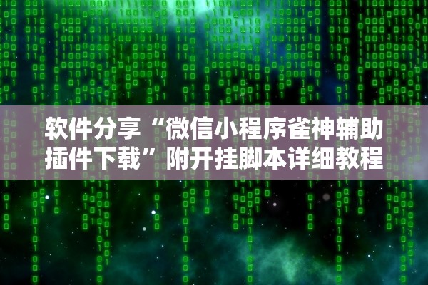 软件分享“微信小程序雀神辅助插件下载”附开挂脚本详细教程-知乎