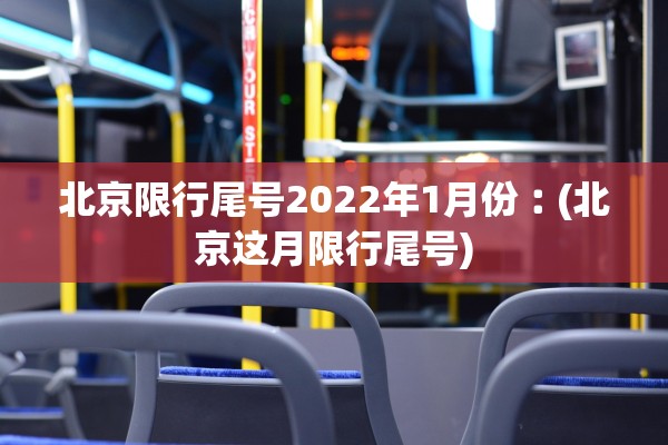北京限行尾号2022年1月份︰(北京这月限行尾号)