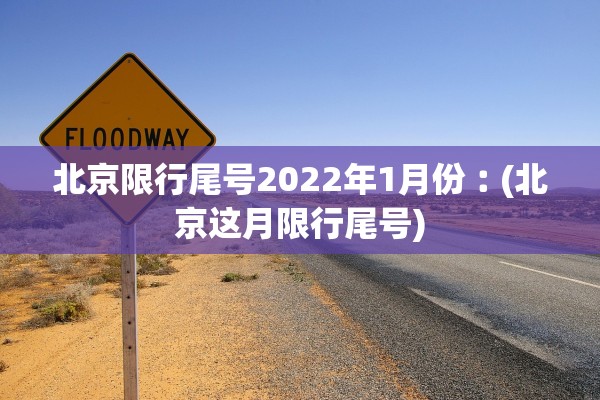 北京限行尾号2022年1月份︰(北京这月限行尾号)