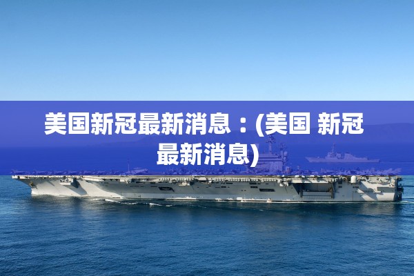 美国新冠最新消息︰(美国 新冠 最新消息) 美国新冠最新消息︰(美国 新冠 最新消息)