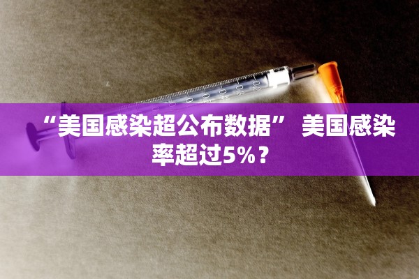 “美国感染超公布数据	” 美国感染率超过5%？