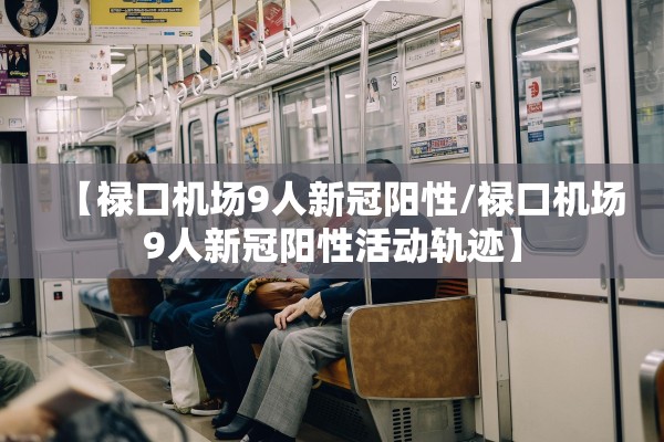 【禄口机场9人新冠阳性/禄口机场9人新冠阳性活动轨迹】 【禄口机场9人新冠阳性/禄口机场9人新冠阳性活动轨迹】