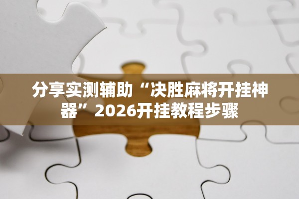 分享实测辅助“决胜麻将开挂神器”2026开挂教程步骤