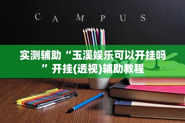 实测辅助“玉溪娱乐可以开挂吗”开挂(透视)辅助教程