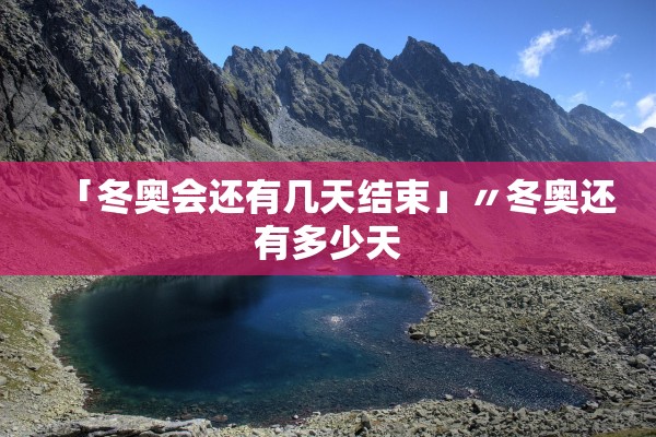 「冬奥会还有几天结束」〃冬奥还有多少天