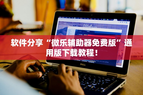 软件分享“微乐辅助器免费版”通用版下载教程！