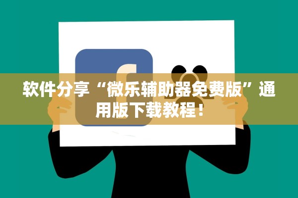 软件分享“微乐辅助器免费版”通用版下载教程！