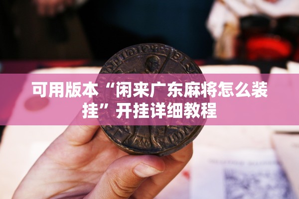 可用版本“闲来广东麻将怎么装挂”开挂详细教程